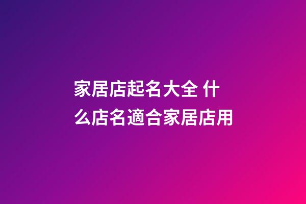 家居店起名大全 什么店名適合家居店用